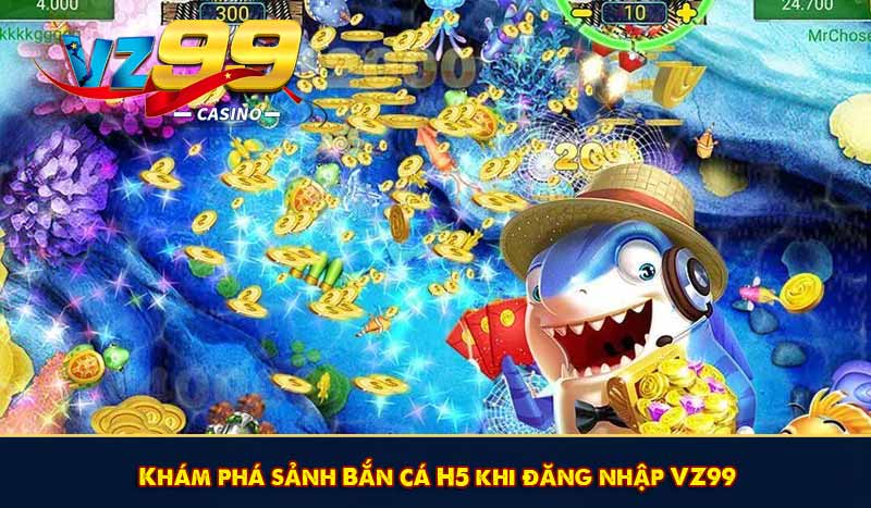 Khám phá sảnh Bắn cá H5 khi đăng nhập VZ99