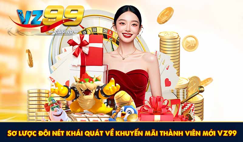 Sơ lược đôi nét khái quát về khuyến mãi thành viên mới VZ99